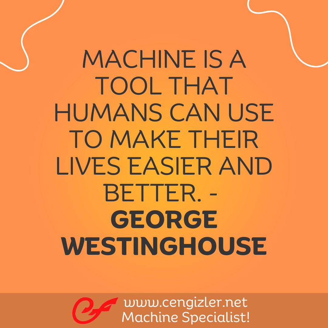 39 Machine is a tool that humans can use to make their lives easier and better. - George Westinghouse